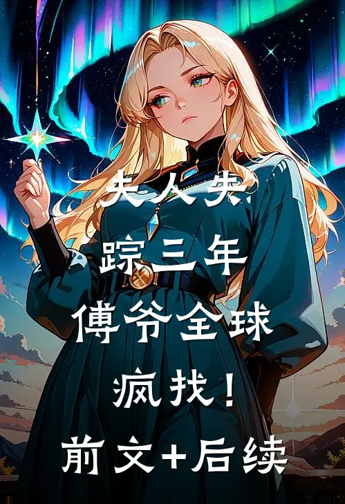 夫人失踪三年，傅爷全球疯找！前文+后续