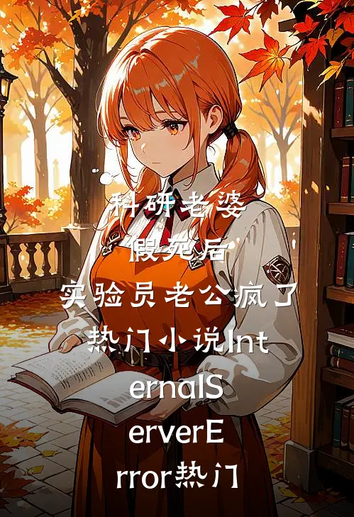 科研老婆假死后，实验员老公疯了热门小说InternalServerError热门