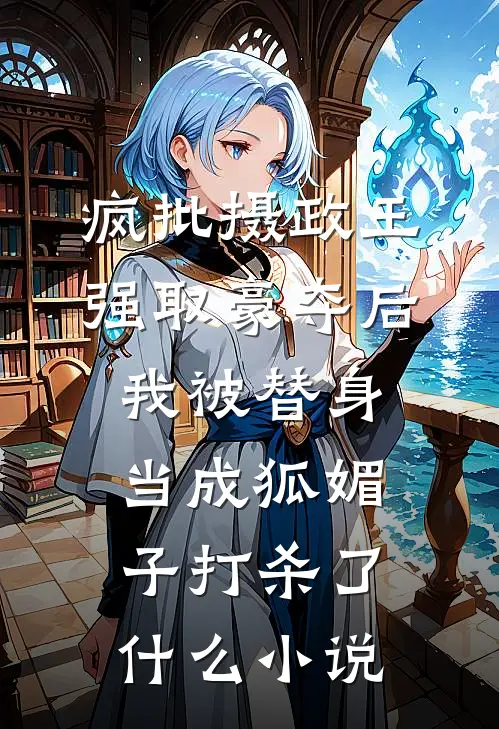 疯批摄政王强取豪夺后，我被替身当成狐媚子打杀了什么小说