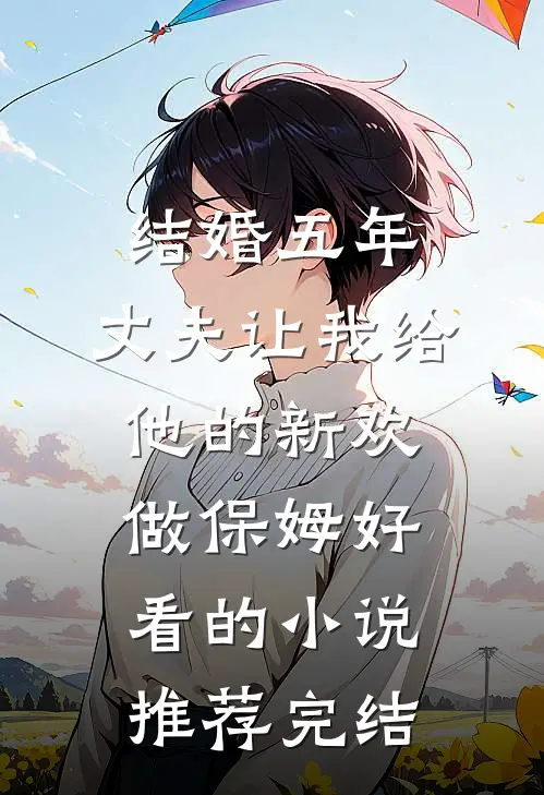 结婚五年，丈夫让我给他的新欢做保姆好看的小说推荐完结