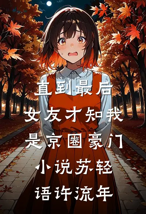 直到最后，女友才知我是京圈豪门小说苏轻语许流年
