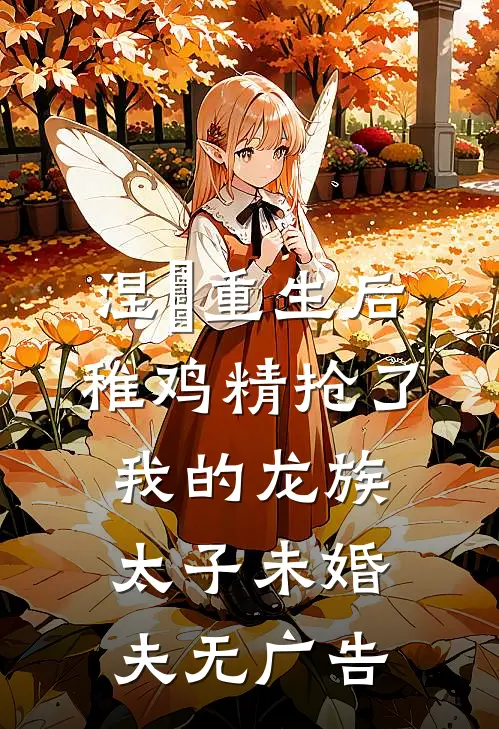 涅槃重生后，稚鸡精抢了我的龙族太子未婚夫无广告