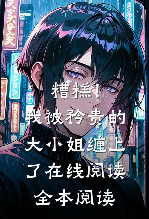 糟糕！我被矜贵的大小姐缠上了在线阅读全本阅读