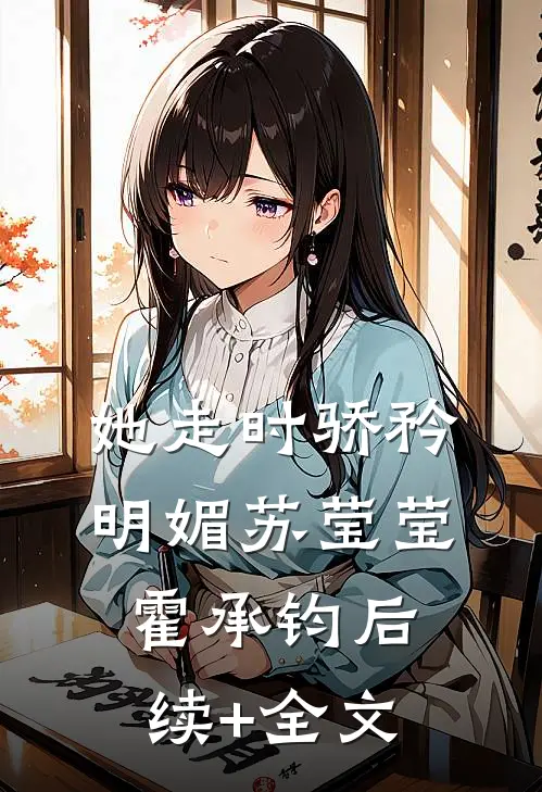 她走时骄矜明媚苏莹莹霍承钧后续+全文