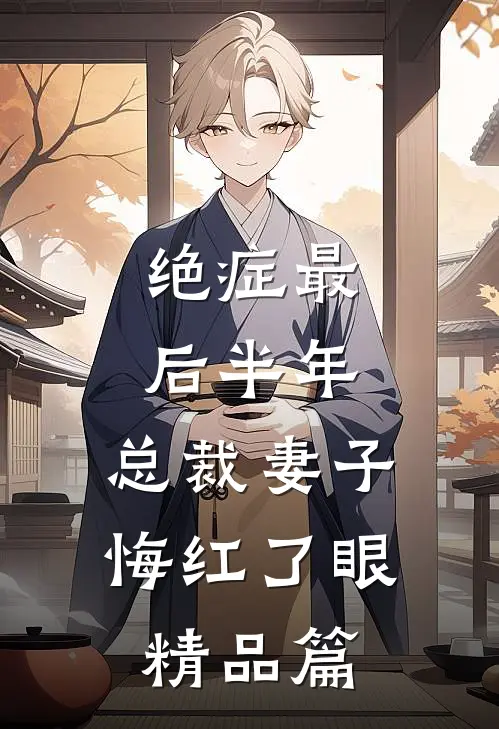 绝症最后半年，总裁妻子悔红了眼精品篇