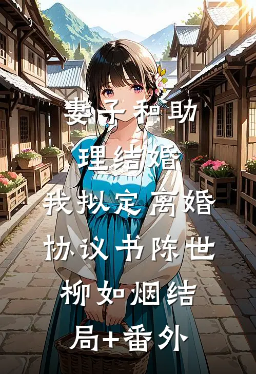 妻子和助理结婚，我拟定离婚协议书陈世柳如烟结局+番外