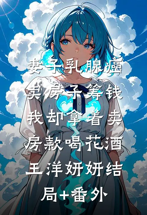 妻子乳腺癌卖房子筹钱，我却拿着卖房款喝花酒王洋妍妍结局+番外