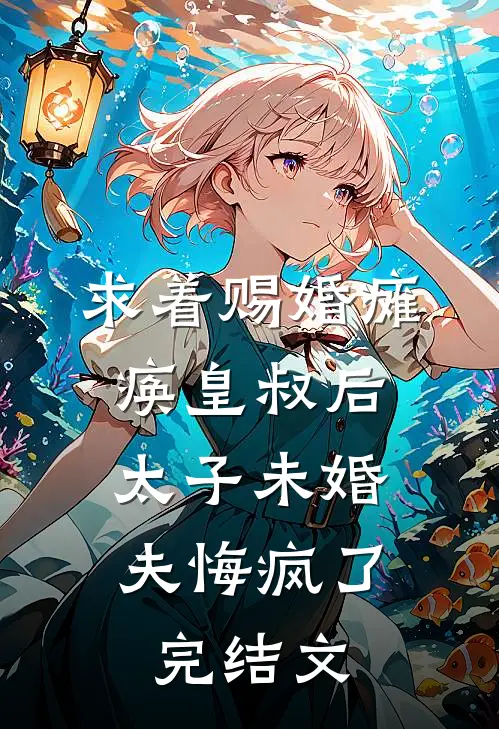 求着赐婚瘫痪皇叔后，太子未婚夫悔疯了完结文