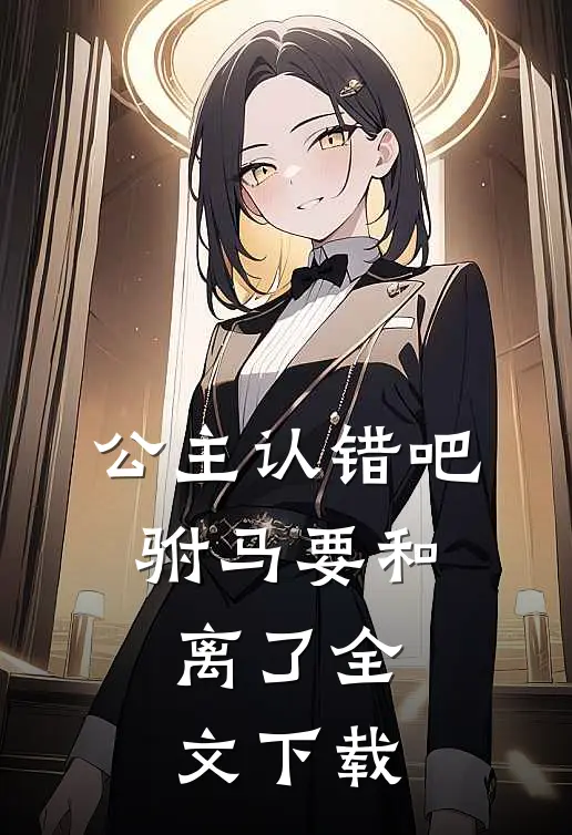 公主认错吧，驸马要和离了全文下载
