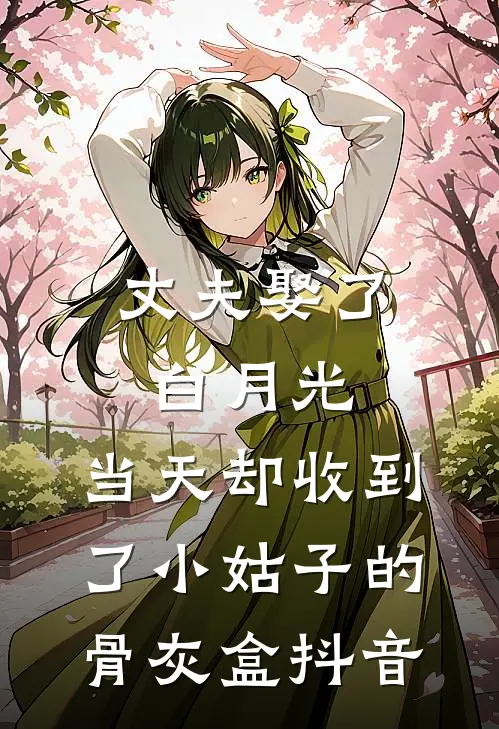 丈夫娶了白月光，当天却收到了小姑子的骨灰盒抖音