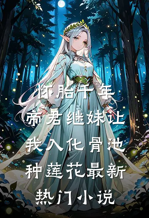 怀胎千年，帝君继妹让我入化骨池种莲花最新热门小说