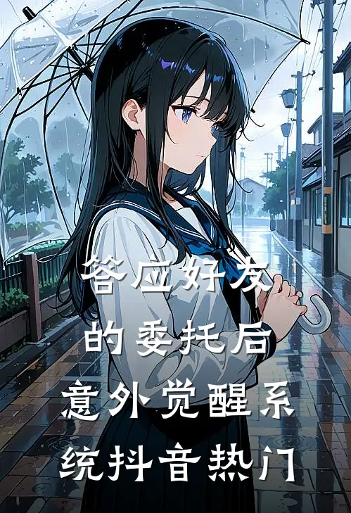 答应好友的委托后，意外觉醒系统抖音热门