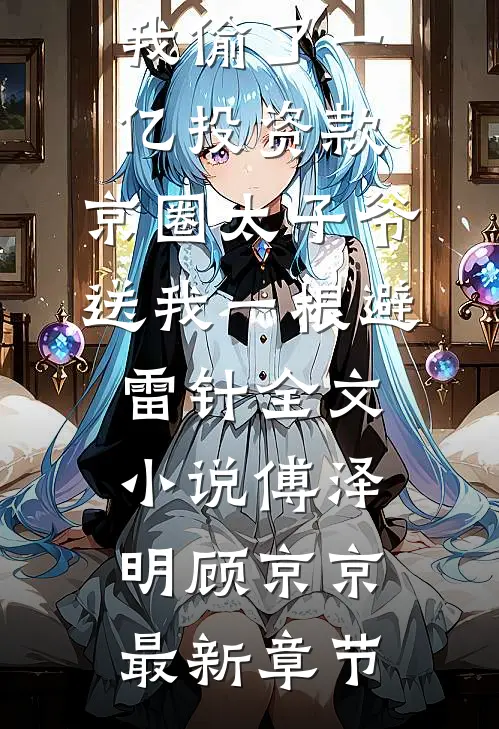 全家诬陷我偷了一亿投资款，京圈太子爷送我一根避雷针全文小说傅泽明顾京京最新章节