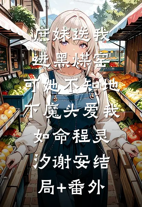 庶妹送我进黑煤窑，可她不知地下魔头爱我如命程灵汐谢安结局+番外