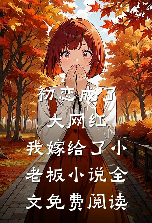初恋成了大网红，我嫁给了小老板小说全文免费阅读