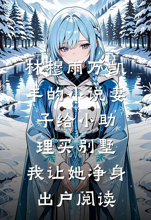 林穆雨万凯丰的小说妻子给小助理买别墅，我让她净身出户阅读