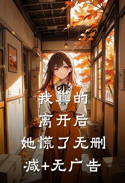 我真的离开后，她慌了无删减+无广告
