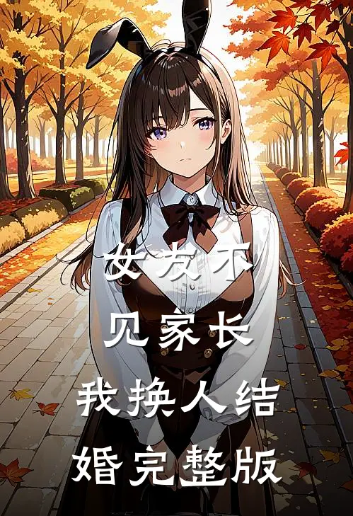 女友不见家长，我换人结婚完整版