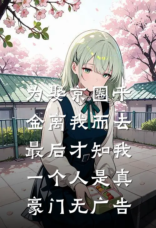 为娶京圈千金离我而去，最后才知我一个人是真豪门无广告