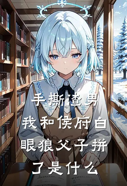 手撕渣男，我和侯府白眼狼父子拼了是什么