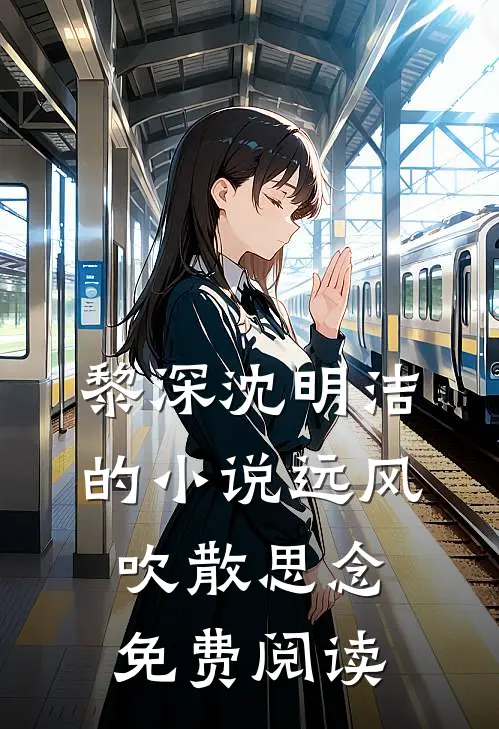 黎深沈明洁的小说远风吹散思念免费阅读