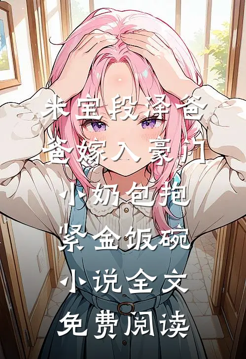 米宝段泽爸爸嫁入豪门，小奶包抱紧金饭碗小说全文免费阅读