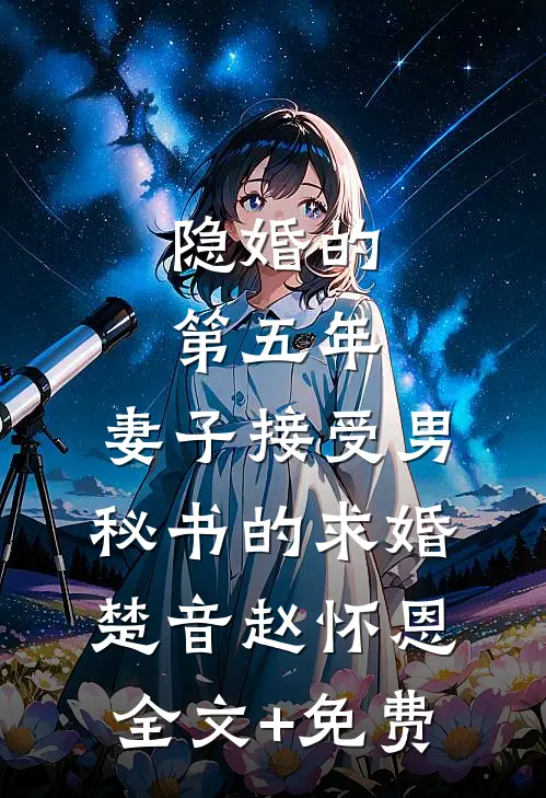隐婚的第五年，妻子接受男秘书的求婚楚音赵怀恩全文+免费