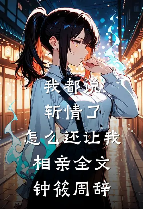 我都说斩情了，怎么还让我相亲全文钟筱周辞