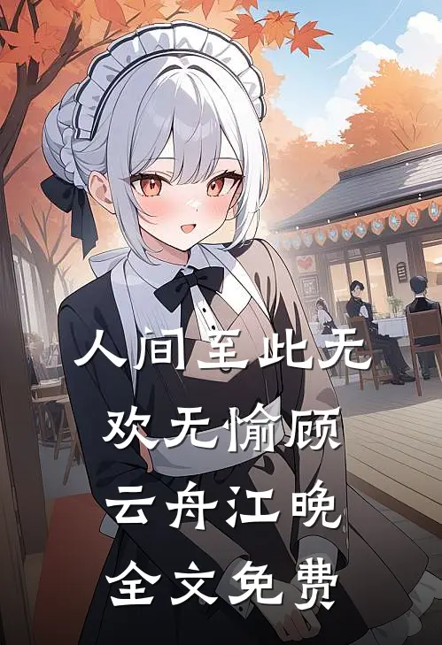 人间至此无欢无愉顾云舟江晚全文免费
