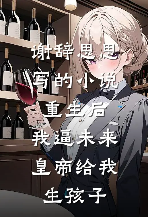 谢辞思思写的小说重生后，我逼未来皇帝给我生孩子
