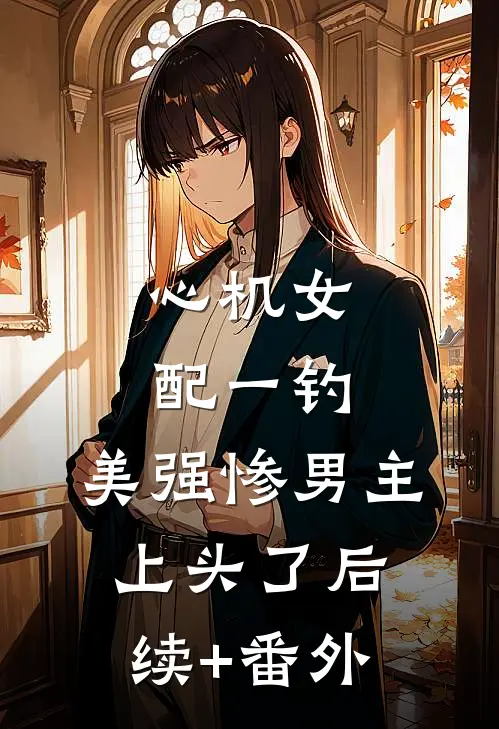 心机女配一钓，美强惨男主上头了后续+番外