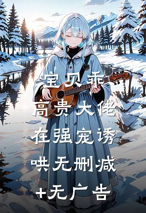 宝贝乖：高贵大佬在强宠诱哄无删减+无广告