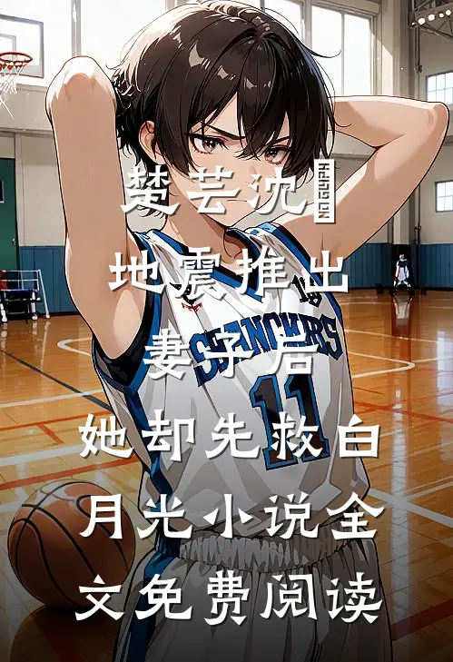 楚芸沈璟地震推出妻子后，她却先救白月光小说全文免费阅读