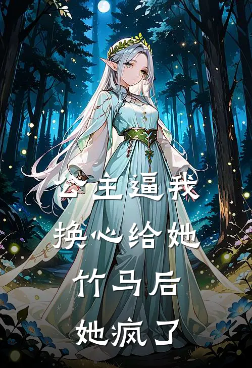 公主逼我换心给她竹马后，她疯了