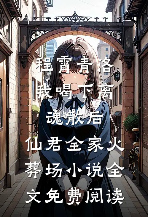程霄青洛我喝下离魂散后，仙君全家火葬场小说全文免费阅读