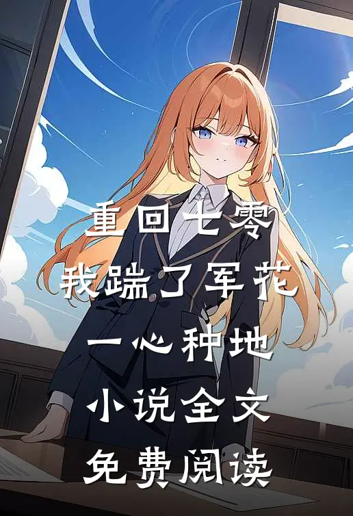 重回七零，我踹了军花一心种地小说全文免费阅读