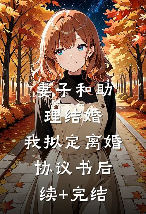 妻子和助理结婚，我拟定离婚协议书后续+完结