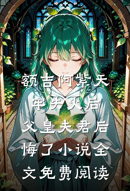 额吉阿紫天牢失火后，父皇夫君后悔了小说全文免费阅读