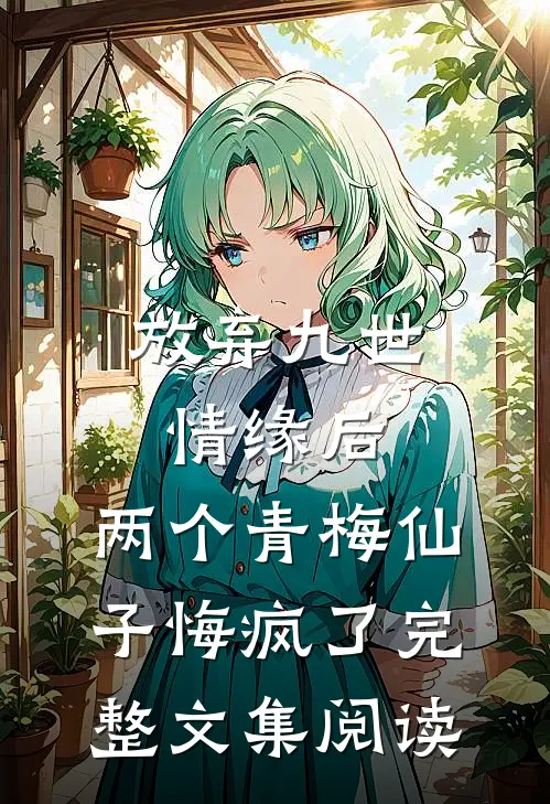 放弃九世情缘后，两个青梅仙子悔疯了完整文集阅读
