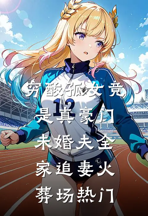 穷酸孤女竟是真豪门，未婚夫全家追妻火葬场热门