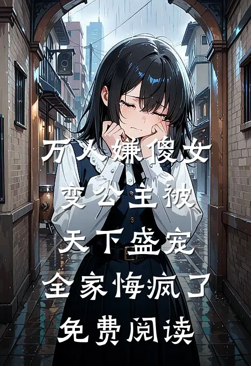 万人嫌傻女变公主被天下盛宠，全家悔疯了免费阅读