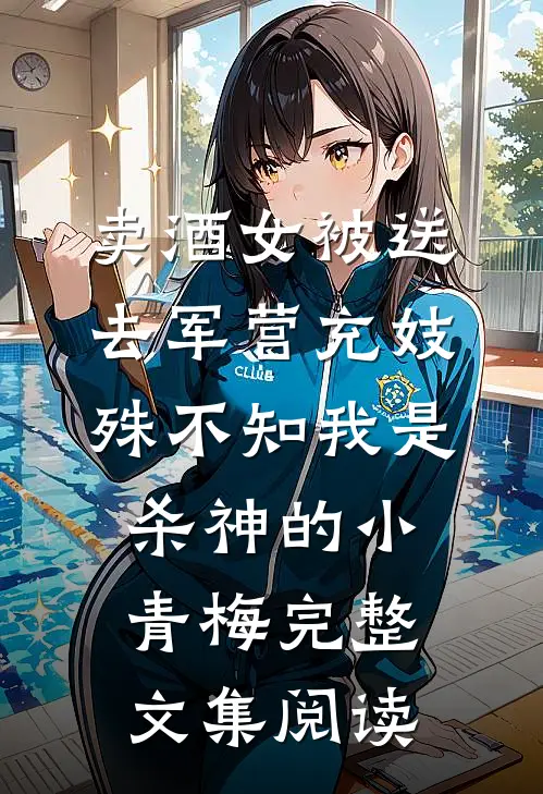 卖酒女被送去军营充妓，殊不知我是杀神的小青梅完整文集阅读