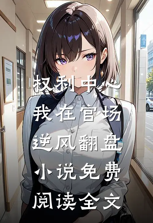 权利中心：我在官场逆风翻盘小说免费阅读全文