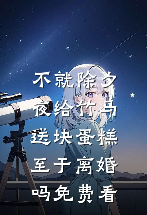 不就除夕夜给竹马送块蛋糕，至于离婚吗免费看