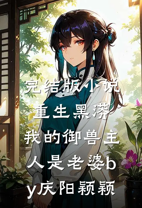 完结版小说重生黑蟒，我的御兽主人是老婆by庆阳颖颖