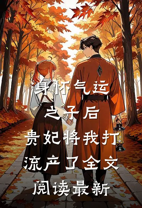身怀气运之子后，贵妃将我打流产了全文阅读最新