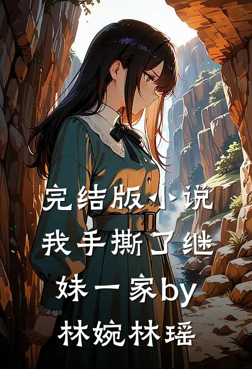 完结版小说我手撕了继妹一家by林婉林瑶