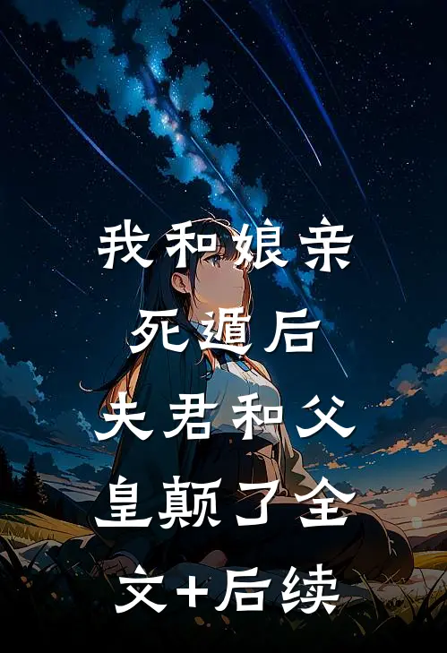 我和娘亲死遁后，夫君和父皇颠了全文+后续