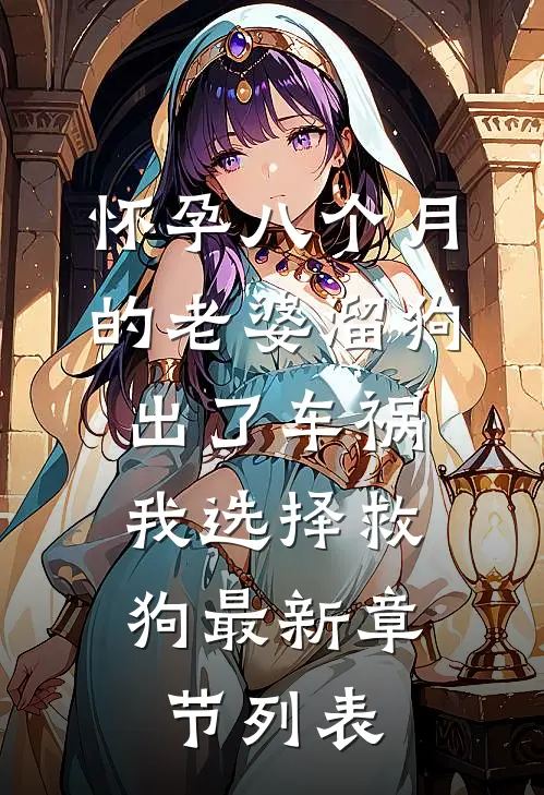 怀孕八个月的老婆溜狗出了车祸，我选择救狗最新章节列表