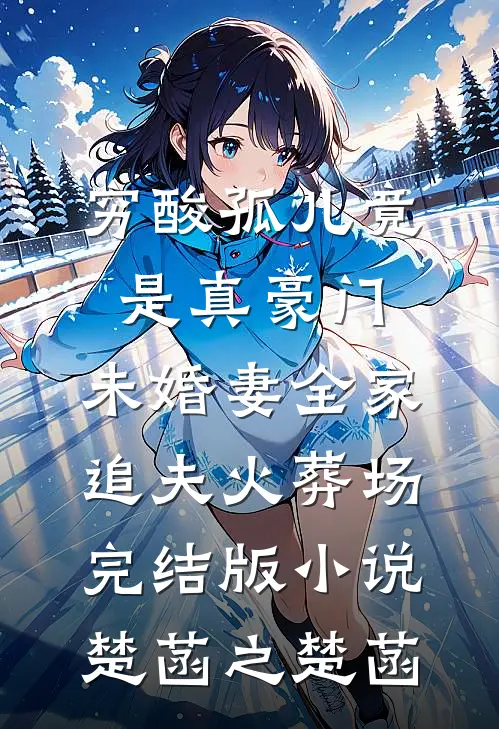 穷酸孤儿竟是真豪门，未婚妻全家追夫火葬场完结版小说楚菡之楚菡
